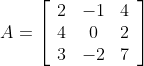 A=\left[\begin{array}{ccc} 2 & -1 & 4 \\ 4 & 0 & 2 \\ 3 & -2 & 7 \end{array}\right]