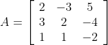 A=\left[\begin{array}{ccc} 2 & -3 & 5 \\ 3 & 2 & -4 \\ 1 & 1 & -2 \end{array}\right]
