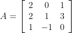 A=\left[\begin{array}{ccc} 2 & 0 & 1 \\ 2 & 1 & 3 \\ 1 & -1 & 0 \end{array}\right]