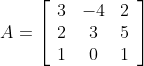 A=\left[\begin{array}{ccc} 3 & -4 & 2 \\ 2 & 3 & 5 \\ 1 & 0 & 1 \end{array}\right]