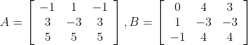 A=\left[\begin{array}{ccc}-1 & 1 & -1 \\ 3 & -3 & 3 \\ 5 & 5 & 5\end{array}\right], B=\left[\begin{array}{ccc}0 & 4 & 3 \\ 1 & -3 & -3 \\ -1 & 4 & 4\end{array}\right]