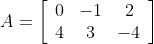 A=\left[\begin{array}{ccc}0 & -1 & 2 \\ 4 & 3 & -4\end{array}\right]$