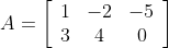 A=\left[\begin{array}{ccc}1 & -2 & -5 \\ 3 & 4 & 0\end{array}\right]