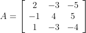 A=\left[\begin{array}{ccc}2 & -3 & -5 \\ -1 & 4 & 5 \\ 1 & -3 & -4\end{array}\right]
