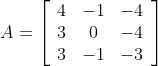 A=\left[\begin{array}{ccc}4 & -1 & -4 \\ 3 & 0 & -4 \\ 3 & -1 & -3\end{array}\right]