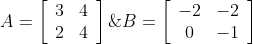 A=\left[\begin{array}{ll} 3 & 4 \\ 2 & 4 \end{array}\right] \& B=\left[\begin{array}{cc} -2 & -2 \\ 0 & -1 \end{array}\right]