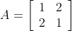 A=\left[\begin{array}{ll}1 & 2 \\ 2 & 1\end{array}\right]