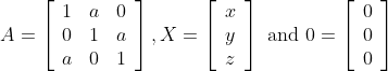 A=\left[\begin{array}{lll} 1 & a & 0 \\ 0 & 1 & a \\ a & 0 & 1 \end{array}\right], X=\left[\begin{array}{l} x \\ y \\ z \end{array}\right] \text { and } 0=\left[\begin{array}{l} 0 \\ 0 \\ 0 \end{array}\right]
