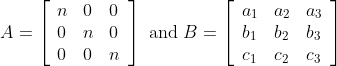 A=\left[\begin{array}{lll} n & 0 & 0 \\ 0 & n & 0 \\ 0 & 0 & n \end{array}\right] \text { and } B=\left[\begin{array}{lll} a_{1} & a_{2} & a_{3} \\ b_{1} & b_{2} & b_{3} \\ c_{1} & c_{2} & c_{3} \end{array}\right]