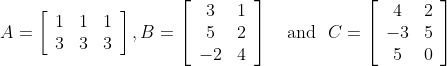 A=\left[\begin{array}{lll}1 & 1 & 1 \\ 3 & 3 & 3\end{array}\right], B=\left[\begin{array}{cc}3 & 1 \\ 5 & 2 \\ -2 & 4\end{array}\right] \quad \mathrm{and} \ \ C=\left[\begin{array}{cc}4 & 2 \\ -3 & 5 \\ 5 & 0\end{array}\right]