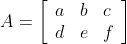 A=\left[\begin{array}{lll}a & b & c \\ d & e & f\end{array}\right]