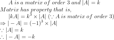 A; is; a; matrix;of;order; 3; and; |A|=k\* Matrix; has; property; that; is, \* indent |kA|=k^3	imes |A|; (ecause A; is; matrix;of;order;3)\*Rightarrow |-A|=(-1)^3	imes |A|\* ecause |A|=k\*	herefore |-A|=-k