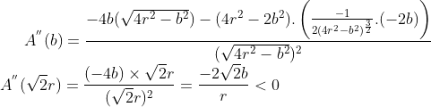 A^{''}(b) = \frac{-4b(\sqrt{4r^2-b^2})-(4r^2-2b^2).\left ( \frac{-1}{2(4r^2-b^2)^\frac{3}{2}}.(-2b) \right )}{(\sqrt{4r^2-b^2})^2}\\ A^{''}(\sqrt2r) = \frac{(-4b)\times\sqrt2r}{(\sqrt2r)^2} = \frac{-2\sqrt2b}{r}< 0