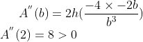 A^{''}(b) = 2h(\frac{-4\times-2b}{b^3})\\ A^{''}(2) = 8 > 0