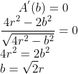 A^{'}(b) = 0 \\ \frac{4r^2-2b^2}{\sqrt{4r^2-b^2}} = 0\\ 4r^2 = 2b^2\\ b = \sqrt2r