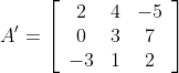 A^{\prime}=\left[\begin{array}{ccc} 2 & 4 & -5 \\ 0 & 3 & 7 \\ -3 & 1 & 2 \end{array}\right]