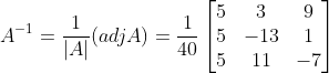 A^{-1} = \frac{1}{|A|} (adjA) = \frac{1}{40}\begin{bmatrix} 5 &3 &9 \\ 5& -13 & 1\\ 5& 11 & -7 \end{bmatrix}