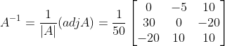 A^{-1} = \frac{1}{|A|} (adjA) = \frac{1}{50}\begin{bmatrix} 0 &-5 &10 \\ 30 & 0 &-20 \\ -20 & 10 & 10 \end{bmatrix}