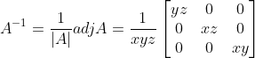 A^{-1} = \frac{1}{|A|}adjA = \frac{1}{xyz}\begin{bmatrix} yz &0 &0 \\ 0& xz & 0\\ 0& 0& xy \end{bmatrix}
