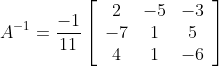 A^{-1} =\frac{-1}{11}\left[\begin{array}{ccc} 2 & -5 & -3 \\ -7 & 1 & 5 \\ 4 & 1 & -6 \end{array}\right]