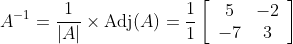 A^{-1}= \frac{1}{|A|} \times \operatorname{Adj}(A)=\frac{1}{1}\left[\begin{array}{cc} 5 & -2 \\ -7 & 3 \end{array}\right] \\