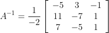 A^{-1}=\frac{1}{-2}\left[\begin{array}{ccc} -5 & 3 & -1 \\ 11 & -7 & 1 \\ 7 & -5 & 1 \end{array}\right]\\