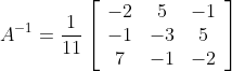 A^{-1}=\frac{1}{11}\left[\begin{array}{ccc} -2 & 5 & -1 \\ -1 & -3 & 5 \\ 7 & -1 & -2 \end{array}\right]