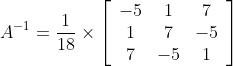 A^{-1}=\frac{1}{18} \times\left[\begin{array}{ccc} -5 & 1 & 7 \\ 1 & 7 & -5 \\ 7 & -5 & 1 \end{array}\right]