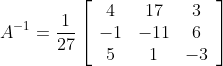 A^{-1}=\frac{1}{27}\left[\begin{array}{ccc} 4 & 17 & 3 \\ -1 & -11 & 6 \\ 5 & 1 & -3 \end{array}\right]