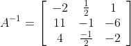 A^{-1}=\left[\begin{array}{ccc} -2 & \frac{1}{2} & 1 \\ 11 & -1 & -6 \\ 4 & \frac{-1}{2} & -2 \end{array}\right]