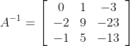 A^{-1}=\left[\begin{array}{ccc} 0 & 1 & -3 \\ -2 & 9 & -23 \\ -1 & 5 & -13 \end{array}\right]
