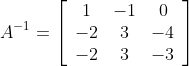 A^{-1}=\left[\begin{array}{ccc} 1 & -1 & 0 \\ -2 & 3 & -4 \\ -2 & 3 & -3 \end{array}\right]
