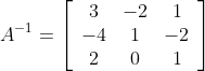 A^{-1}=\left[\begin{array}{ccc} 3 & -2 & 1 \\ -4 & 1 & -2 \\ 2 & 0 & 1 \end{array}\right]