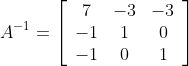 A^{-1}=\left[\begin{array}{ccc} 7 & -3 & -3 \\ -1 & 1 & 0 \\ -1 & 0 & 1 \end{array}\right]