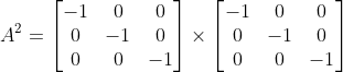 A^{2}=\begin{bmatrix} -1 & 0 & 0\\ 0 & -1 & 0\\ 0& 0 &-1 \end{bmatrix} \times \begin{bmatrix} -1 & 0 & 0\\ 0 & -1 & 0\\ 0& 0 &-1 \end{bmatrix}