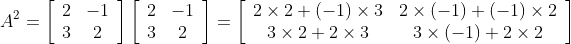 A^{2}=\left[\begin{array}{cc} 2 & -1 \\ 3 & 2 \end{array}\right]\left[\begin{array}{cc} 2 & -1 \\ 3 & 2 \end{array}\right]=\left[\begin{array}{cc} 2 \times 2+(-1) \times 3 & 2 \times(-1)+(-1) \times 2 \\ 3 \times 2+2 \times 3 & 3 \times(-1)+2 \times 2 \end{array}\right]