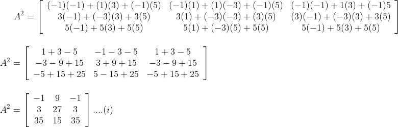 A^{2}=\left[\begin{array}{ccc}(-1)(-1)+(1)(3)+(-1)(5) & (-1)(1)+(1)(-3)+(-1)(5) & (-1)(-1)+1(3)+(-1) 5 \\ 3(-1)+(-3)(3)+3(5) & 3(1)+(-3)(-3)+(3)(5) & (3)(-1)+(-3)(3)+3(5) \\ 5(-1)+5(3)+5(5) & 5(1)+(-3)(5)+5(5) & 5(-1)+5(3)+5(5)\end{array}\right] \\\\ \\\ A^{2}=\left[\begin{array}{ccc}1+3-5 & -1-3-5 & 1+3-5 \\ -3-9+15 & 3+9+15 & -3-9+15 \\ -5+15+25 & 5-15+25 & -5+15+25\end{array}\right] \\\\ \\ A^{2}=\left[\begin{array}{ccc}-1 & 9 & -1 \\ 3 & 27 & 3 \\ 35 & 15 & 35\end{array}\right] .... ( i)