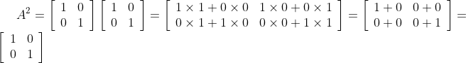 A^{2}=\left[\begin{array}{ll} 1 & 0 \\ 0 & 1 \end{array}\right]\left[\begin{array}{ll} 1 & 0 \\ 0 & 1 \end{array}\right]=\left[\begin{array}{ll} 1 \times 1+0 \times 0 & 1 \times 0+0 \times 1 \\ 0 \times 1+1 \times 0 & 0 \times 0+1 \times 1 \end{array}\right]=\left[\begin{array}{ll} 1+0 & 0+0 \\ 0+0 & 0+1 \end{array}\right]=\left[\begin{array}{ll} 1 & 0 \\ 0 & 1 \end{array}\right]