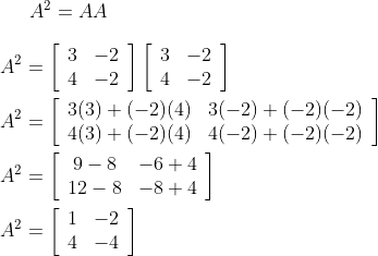 A^{2}=A A \\\\ A^{2}=\left[\begin{array}{ll}3 & -2 \\ 4 & -2\end{array}\right]\left[\begin{array}{ll}3 & -2 \\ 4 & -2\end{array}\right]\\\\ A^{2}=\left[\begin{array}{ll}3(3)+(-2)(4) & 3(-2)+(-2)(-2) \\ 4(3)+(-2)(4) & 4(-2)+(-2)(-2)\end{array}\right]\\\\ A^{2}=\left[\begin{array}{cc}9-8 & -6+4 \\ 12-8 & -8+4\end{array}\right]\\\\ A^{2}=\left[\begin{array}{ll}1 & -2 \\ 4 & -4\end{array}\right]