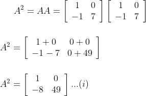 A^{2}=A A=\left[\begin{array}{cc}1 & 0 \\ -1 & 7\end{array}\right]\left[\begin{array}{cc}1 & 0 \\ -1 & 7\end{array}\right] \\\\ \\ A^{2}=\left[\begin{array}{cc}1+0 & 0+0 \\ -1-7 & 0+49\end{array}\right] \\\\ \\ A^{2}=\left[\begin{array}{cc}1 & 0 \\ -8 & 49\end{array}\right] ...(i)