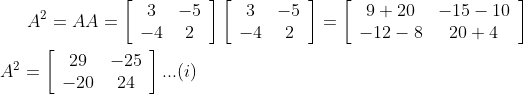 A^{2}=A A=\left[\begin{array}{cc}3 & -5 \\ -4 & 2\end{array}\right]\left[\begin{array}{cc}3 & -5 \\ -4 & 2\end{array}\right]=\left[\begin{array}{cc}9+20 & -15-10 \\ -12-8 & 20+4\end{array}\right] \\\\ A^{2}=\left[\begin{array}{cc}29 & -25 \\ -20 & 24\end{array}\right] ... (i)