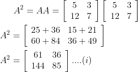 A^{2}=A A=\left[\begin{array}{cc}5 & 3 \\ 12 & 7\end{array}\right]\left[\begin{array}{cc}5 & 3 \\ 12 & 7\end{array}\right]\\\\ A^{2}=\left[\begin{array}{ll}25+36 & 15+21 \\ 60+84 & 36+49\end{array}\right]\\\\A^{2}=\left[\begin{array}{cc}61 & 36 \\ 144 & 85\end{array}\right] .... (i)