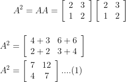 A^{2}=A A=\left[\begin{array}{ll}2 & 3 \\ 1 & 2\end{array}\right]\left[\begin{array}{ll}2 & 3 \\ 1 & 2\end{array}\right] \\\\ \\ A^{2}=\left[\begin{array}{ll}4+3 & 6+6 \\ 2+2 & 3+4\end{array}\right] \\\\ A^{2}=\left[\begin{array}{cc}7 & 12 \\ 4 & 7\end{array}\right] ....(1)