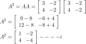 A^{2}=A A=\left[\begin{array}{ll}3 & -2 \\ 4 & -2\end{array}\right]\left[\begin{array}{ll}3 & -2 \\ 4 & -2\end{array}\right] \\\\ A^{2}=\left[\begin{array}{cc}9-8 & -6+4 \\ 12-8 & -8+4\end{array}\right] \\\\\ A^{2}=\left[\begin{array}{ll}1 & -2 \\ 4 & -4\end{array}\right]----i