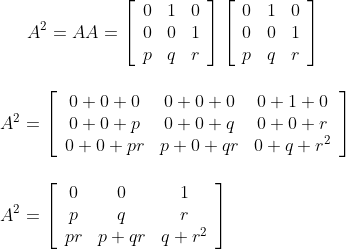 A^{2}=A A=\left[\begin{array}{lll}0 & 1 & 0 \\ 0 & 0 & 1 \\ p & q & r\end{array}\right]\left[\begin{array}{lll}0 & 1 & 0 \\ 0 & 0 & 1 \\ p & q &r \end{array}\right] \\\\\\ A^{2}=\left[\begin{array}{ccc}0+0+0 & 0+0+0 & 0+1+0 \\ 0+0+p & 0+0+q & 0+0+r \\ 0+0+p r & p+0+q r & 0+q+r^{2}\end{array}\right] \\\\\\ A^{2}=\left[\begin{array}{ccc} 0 & 0 & 1 \\ p & q & r \\ p r & p+q r & q+r^{2} \end{array}\right]\\