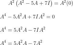 A^{2}\left(A^{2}-5 A+7 I\right)=A^{2}(0) \\\\ A^{4}-5 A^{2} A+7 I A^{2}=0 \\\\ A^{4}=5 A^{2} A-7 I A^{2}\\\\ A^{4}=5 A^{2} A-7 A^{2}