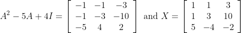 A^{2}-5 A+4 I=\left[\begin{array}{ccc} -1 & -1 & -3 \\ -1 & -3 & -10 \\ -5 & 4 & 2 \end{array}\right] \text { and } X=\left[\begin{array}{ccc} 1 & 1 & 3 \\ 1 & 3 & 10 \\ 5 & -4 & -2 \end{array}\right]