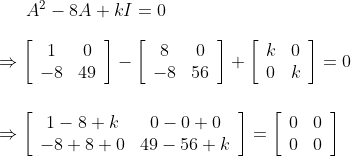 A^{2}-8 A+k I=0 \\\\ \Rightarrow\left[\begin{array}{cc}1 & 0 \\ -8 & 49\end{array}\right]-\left[\begin{array}{cc}8 & 0 \\ -8 & 56\end{array}\right]+\left[\begin{array}{cc}k & 0 \\ 0 & k\end{array}\right]=0 \\\\\\ \Rightarrow\left[\begin{array}{cc}1-8+k & 0-0+0 \\ -8+8+0 & 49-56+k\end{array}\right]=\left[\begin{array}{ll}0 & 0 \\ 0 & 0\end{array}\right]