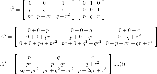 A^{3}=\left[\begin{array}{ccc} 0 & 0 & 1 \\ p & q & r \\ p r & p+q r & q+r^{2} \end{array}\right]\left[\begin{array}{lll} 0 & 1 & 0 \\ 0 & 0 & 1 \\ p & q & r \end{array}\right]\\\\\\ A^{3}=\left[\begin{array}{ccc} 0+0+p & 0+0+q & 0+0+r \\ 0+0+p r & p+0+q r & 0+q+r^{2} \\ 0+0+p q+p r^{2} & p r+0+q^{2}+q r^{2} & 0+p+q r+q r+r^{3} \end{array}\right]\\\\\\\ A^{3}=\left[\begin{array}{ccc} p & q & r \\ p r & p+q r & q+r^{2} \\ p q+p r^{2} & p r+q^{2}+q r^{2} & p+2 q r+r^{3} \end{array}\right] ....(i)