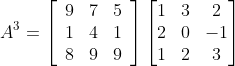 A^{3}=\left[\begin{array}{lll} 9 & 7 & 5 \\ 1 & 4 & 1 \\ 8 & 9 & 9 \end{array}\right]\begin{bmatrix} 1 &3 &2 \\ 2 &0 &-1 \\ 1& 2 &3 \end{bmatrix}